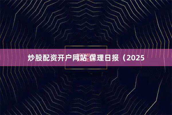 炒股配资开户网站 保理日报（2025