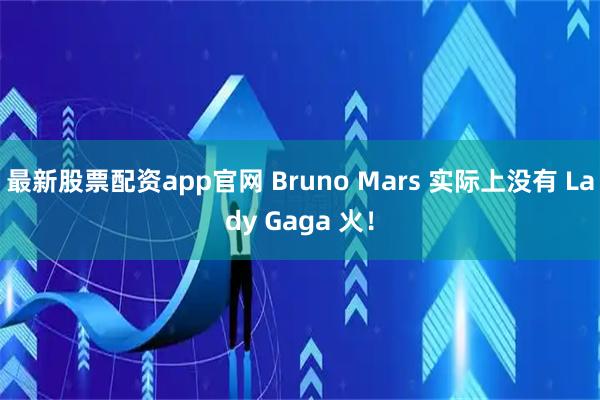 最新股票配资app官网 Bruno Mars 实际上没有 Lady Gaga 火！