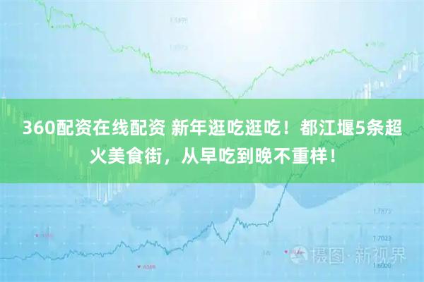 360配资在线配资 新年逛吃逛吃！都江堰5条超火美食街，从早吃到晚不重样！