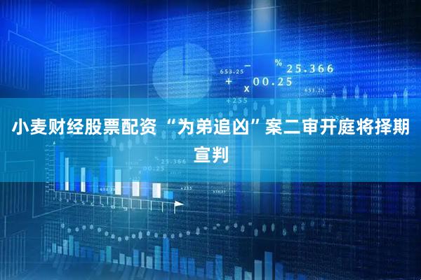 小麦财经股票配资 “为弟追凶”案二审开庭将择期宣判